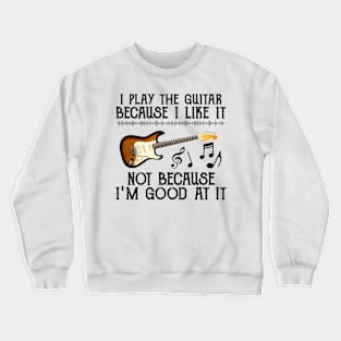 I Play The Guitar Because I Like It Not Because I'm Good At It Crewneck Sweatshirt